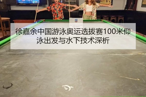 徐嘉余中国游泳奥运选拔赛100米仰泳出发与水下技术深析